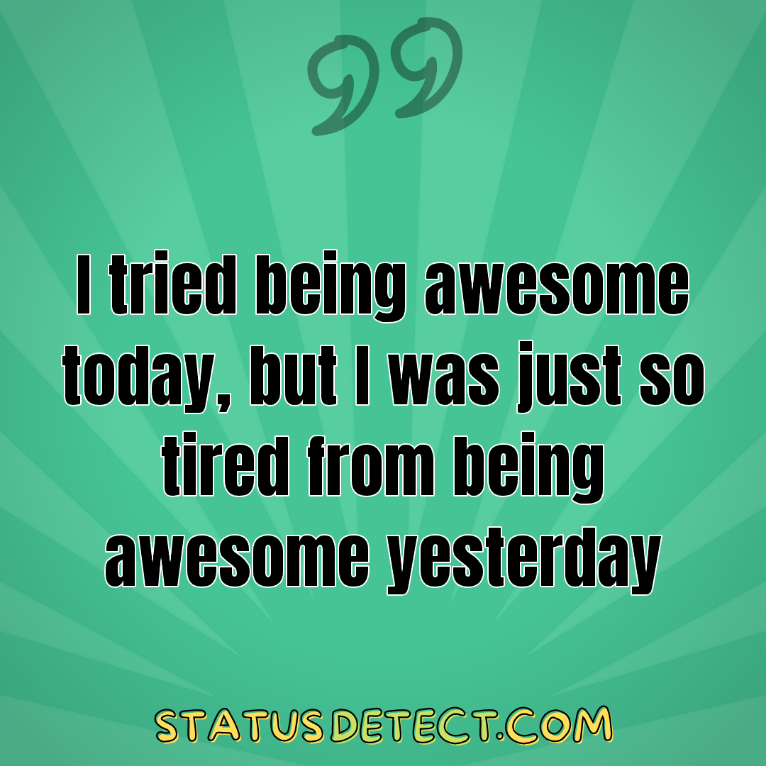 I tried being awesome today, but I was just so tired from being awesome yesterday - Status Detect