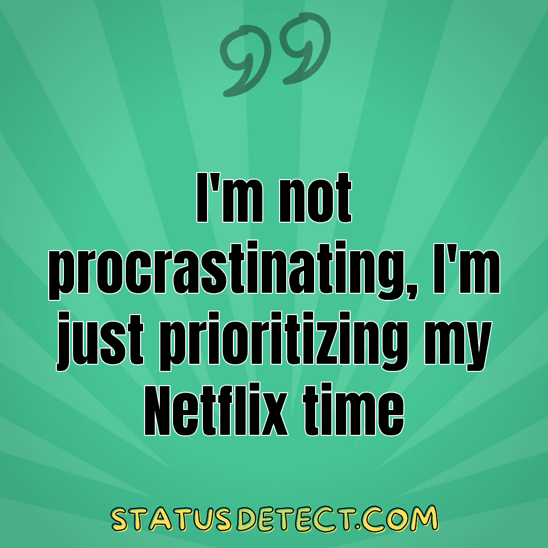 I'm not procrastinating, I'm just prioritizing my Netflix time - Status Detect