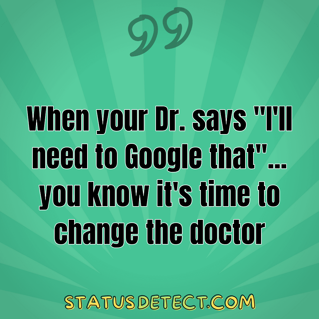When your Dr. says "I'll need to Google that"... you know it's time to change the doctor - Status Detect