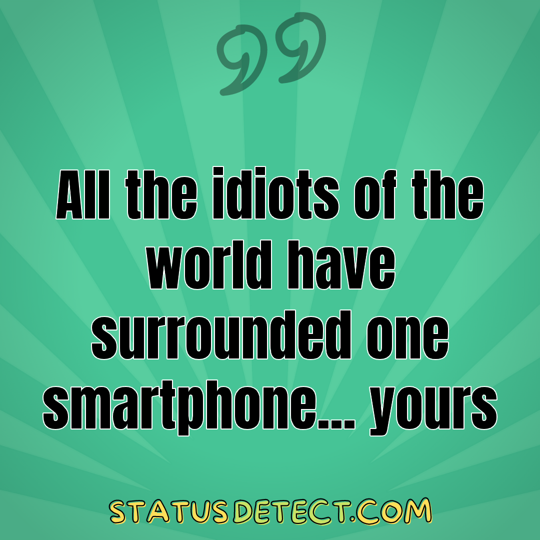All the idiots of the world have surrounded one smartphone... yours - Status Detect