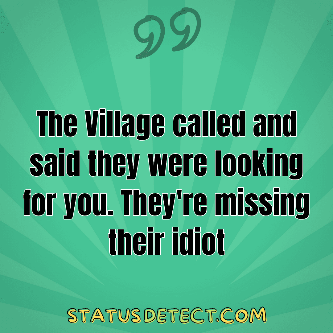 The Village called and said they were looking for you. They're missing their idiot - Status Detect