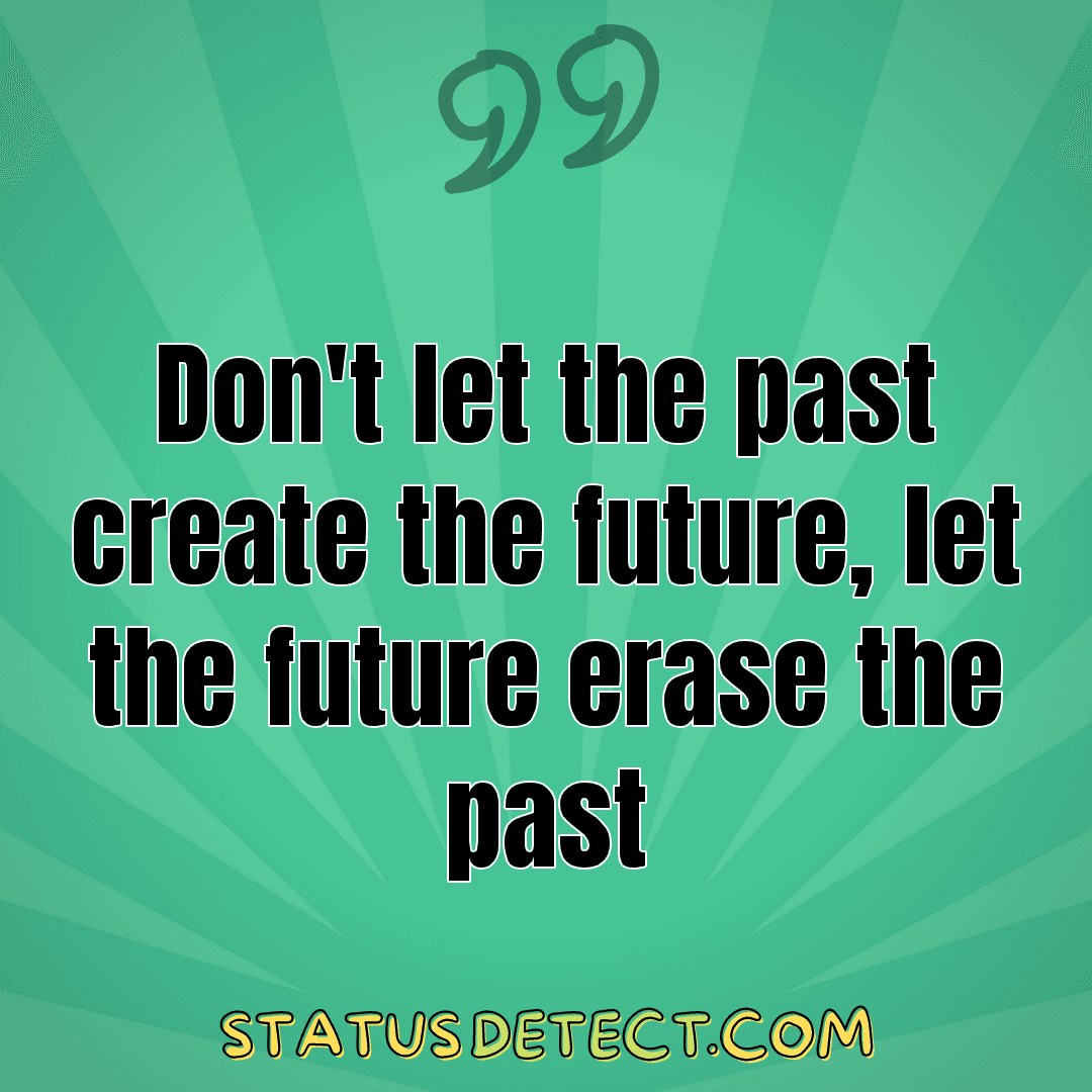 Don't let the past create the future, let the future erase the past - Status Detect