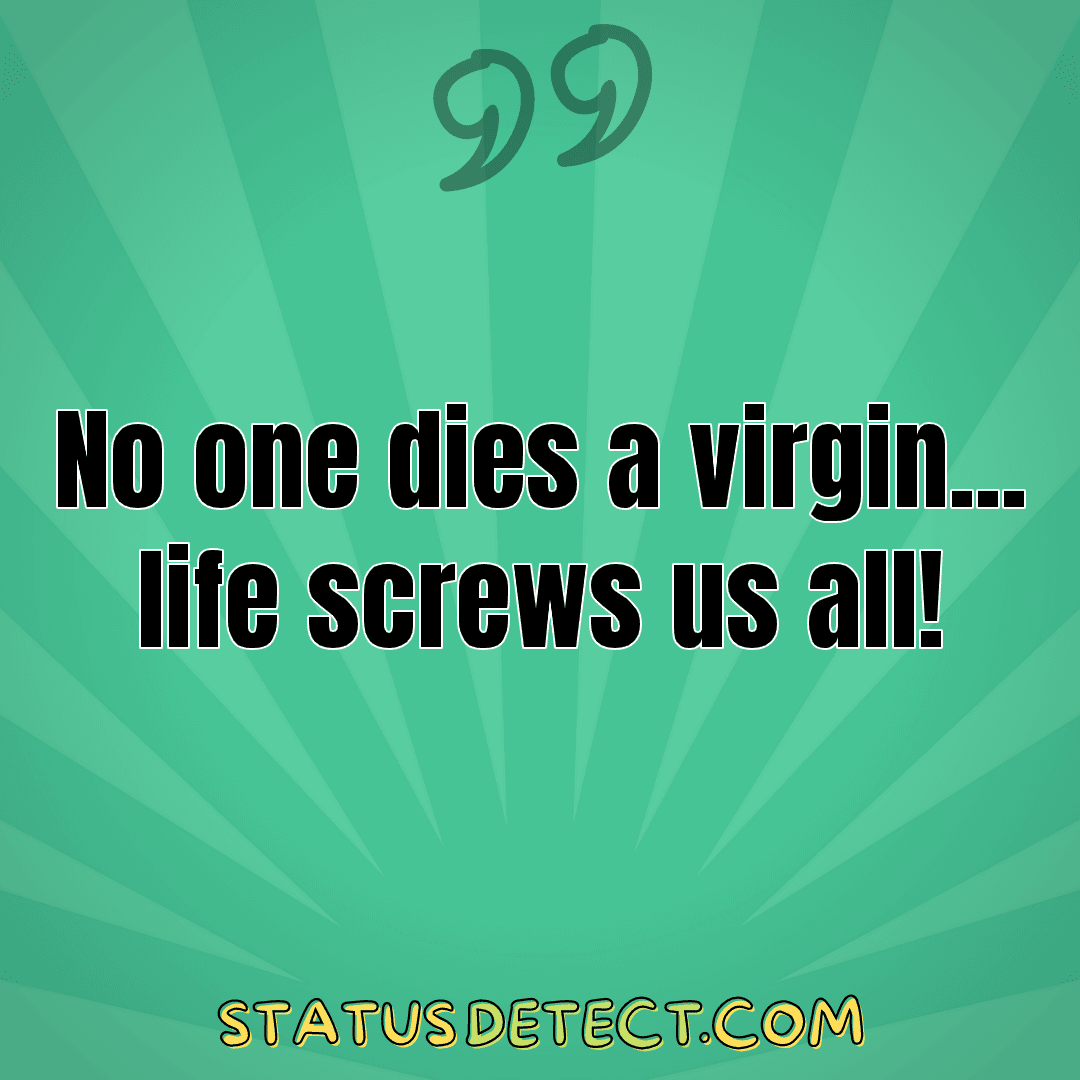 No one dies a virgin... life screws us all! - Status Detect