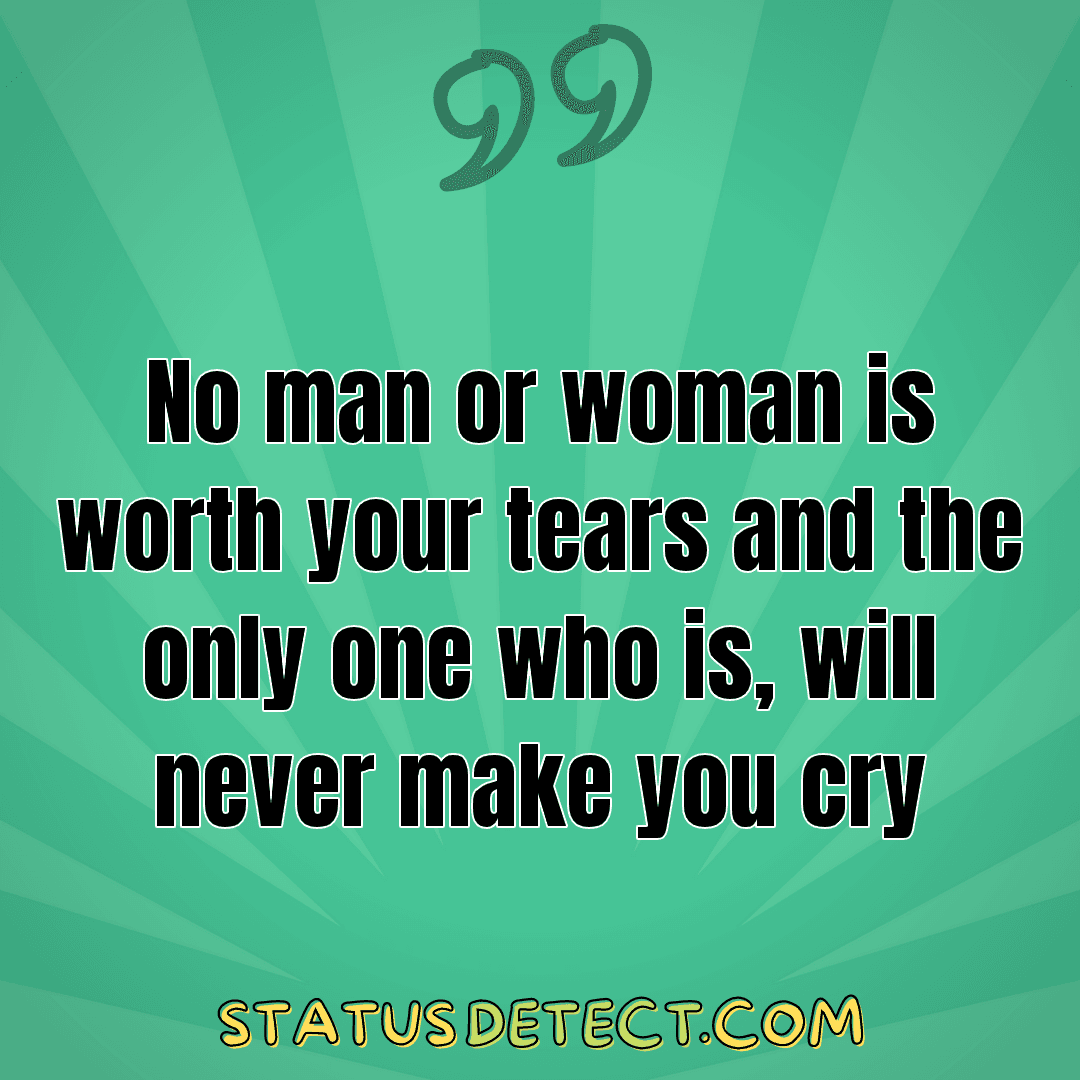 No man or woman is worth your tears and the only one who is, will never make you cry - Status Detect