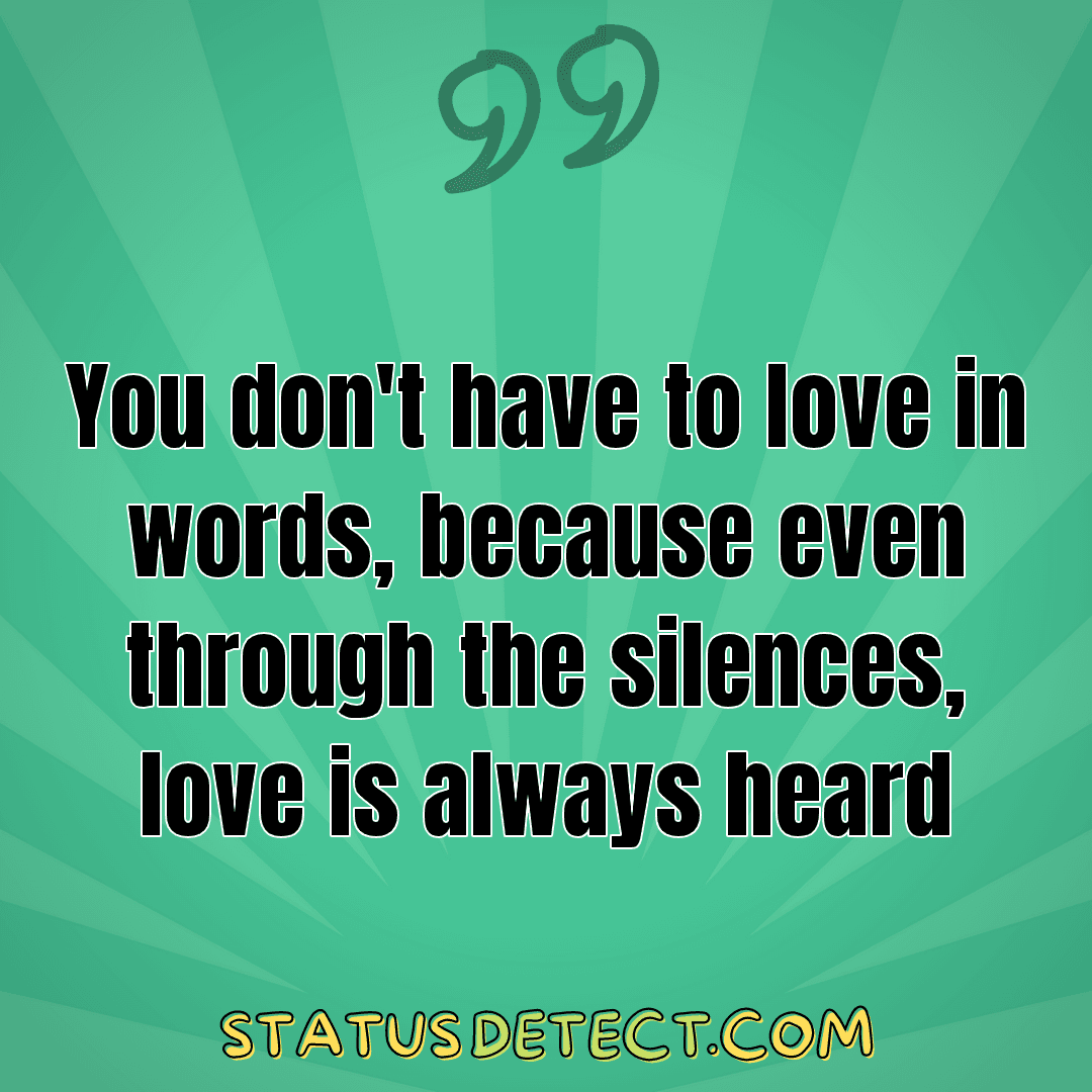 You don't have to love in words, because even through the silences, love is always heard - Status Detect