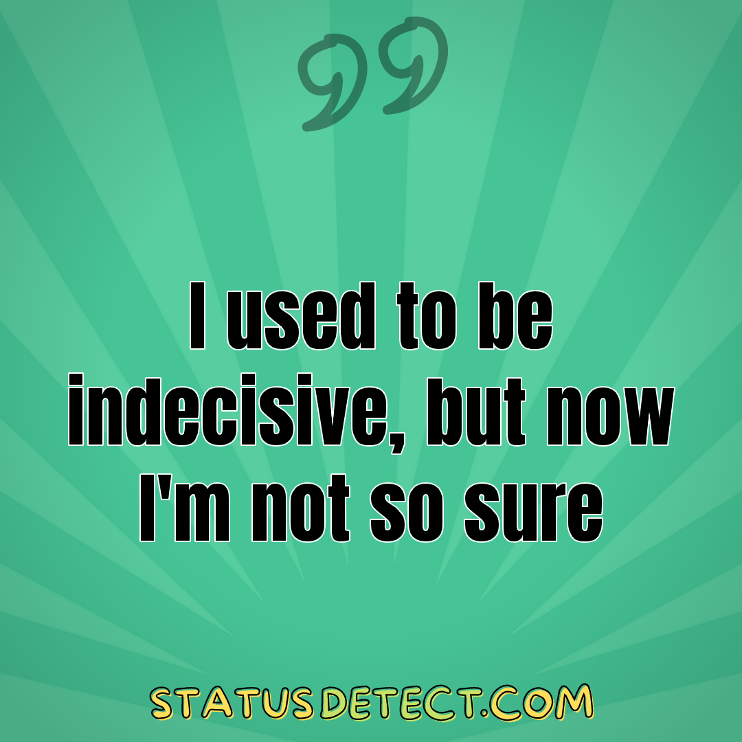 I used to be indecisive, but now I'm not so sure - Status Detect