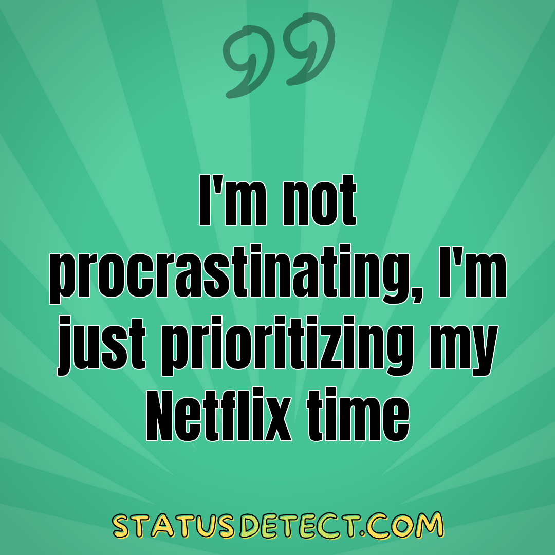 I'm not procrastinating, I'm just prioritizing my Netflix time - Status Detect