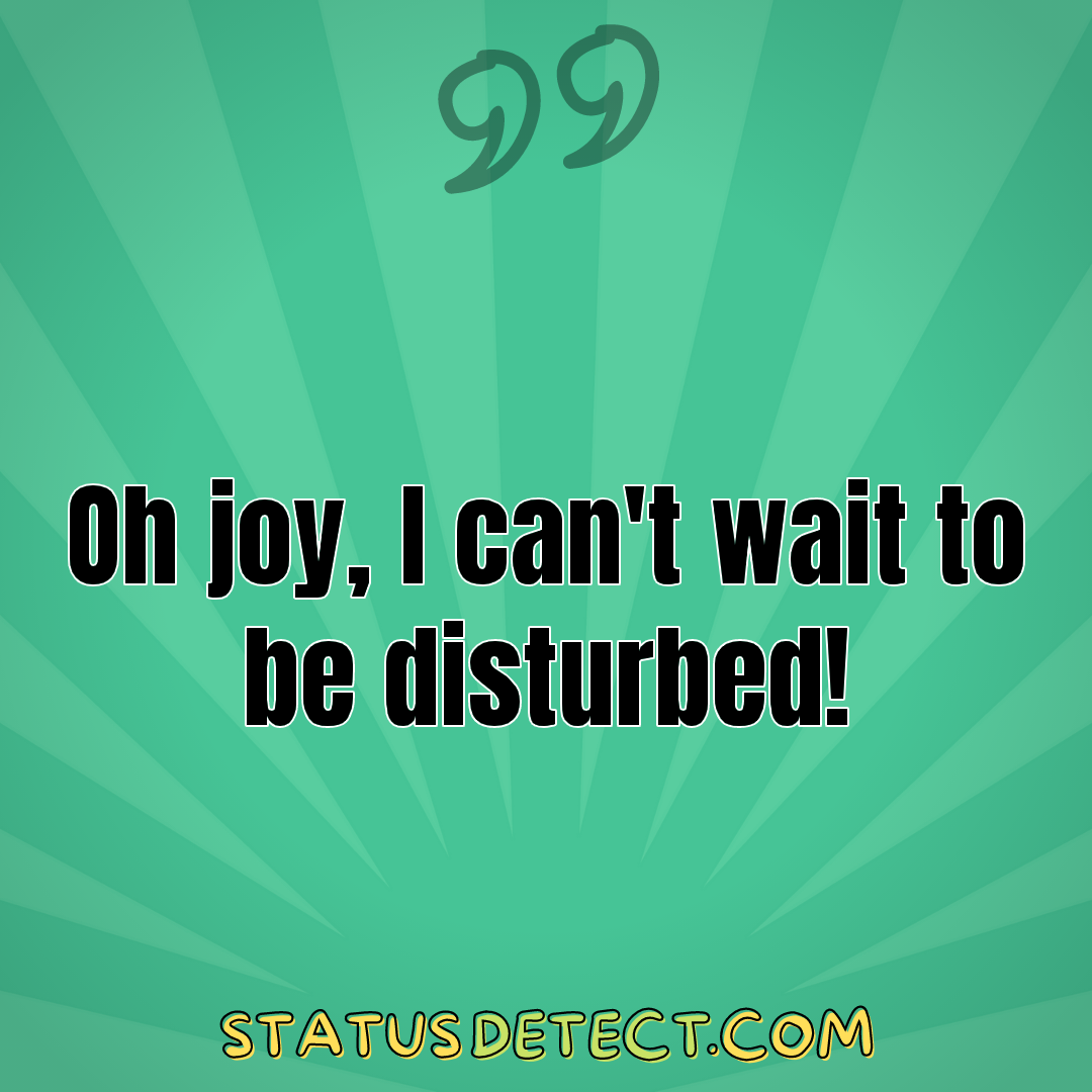 Oh joy, I can't wait to be disturbed! - Status Detect