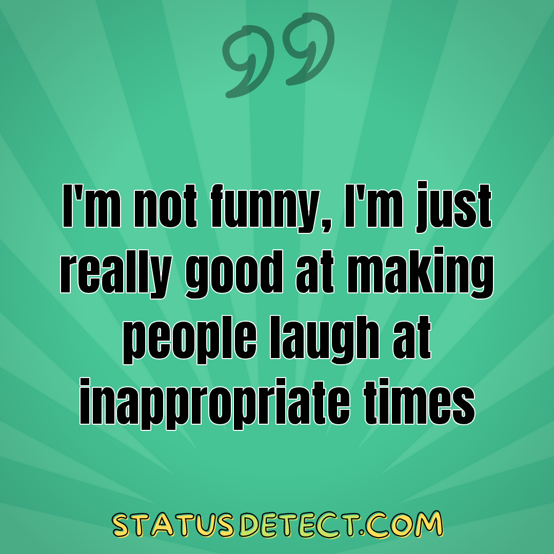 I'm not funny, I'm just really good at making people laugh at inappropriate times - Status Detect