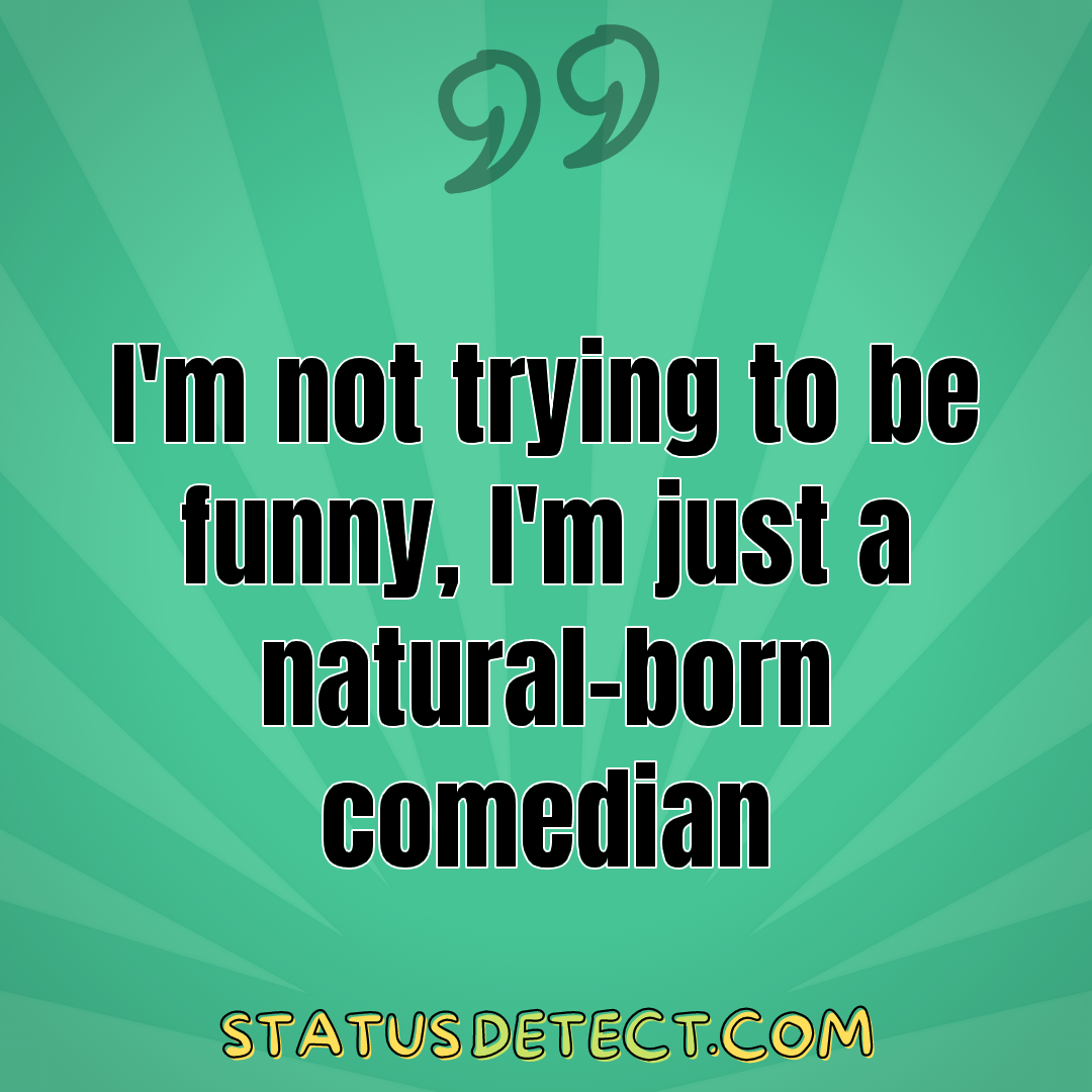 I'm not trying to be funny, I'm just a natural-born comedian - Status Detect