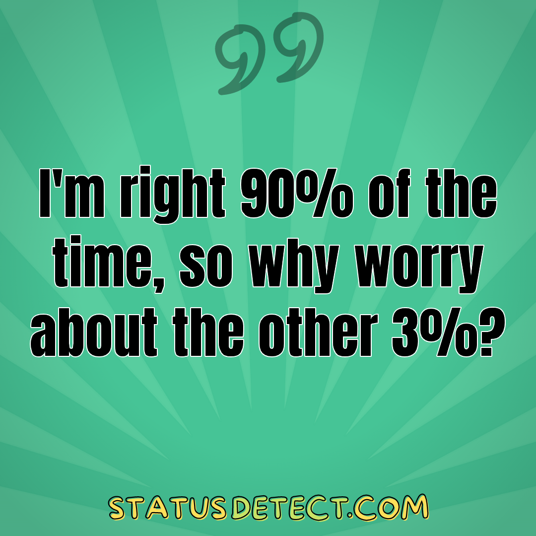 I'm right 90% of the time, so why worry about the other 3%? - Status Detect