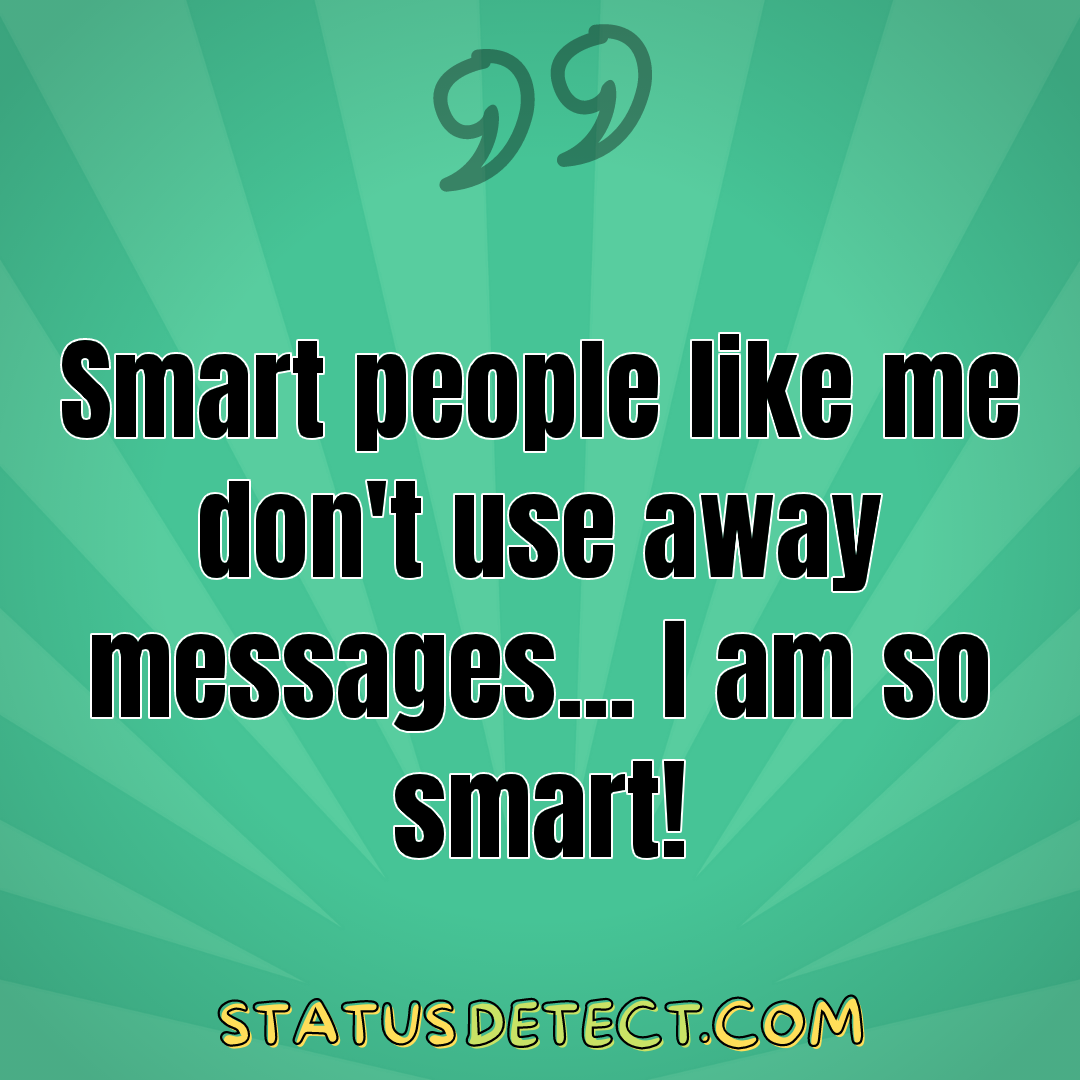 Smart people like me don't use away messages... I am so smart! - Status Detect