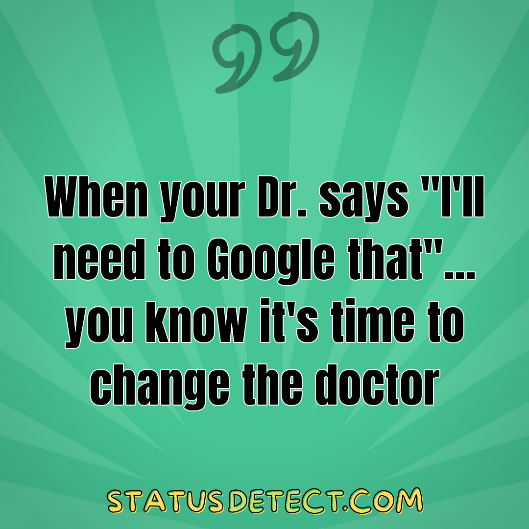 When your Dr. says "I'll need to Google that"... you know it's time to change the doctor - Status Detect