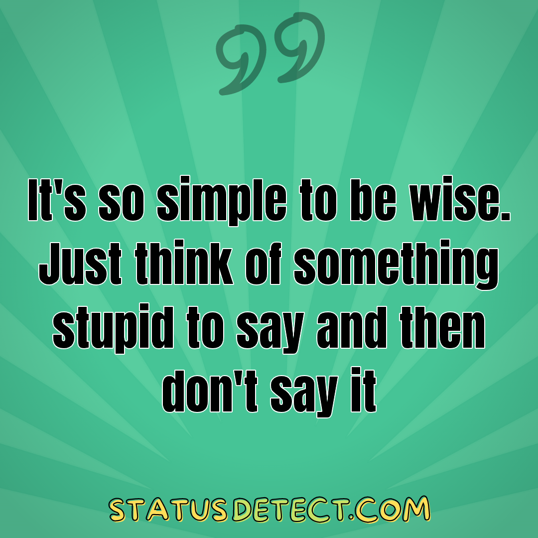 It's so simple to be wise. Just think of something stupid to say and then don't say it - Status Detect