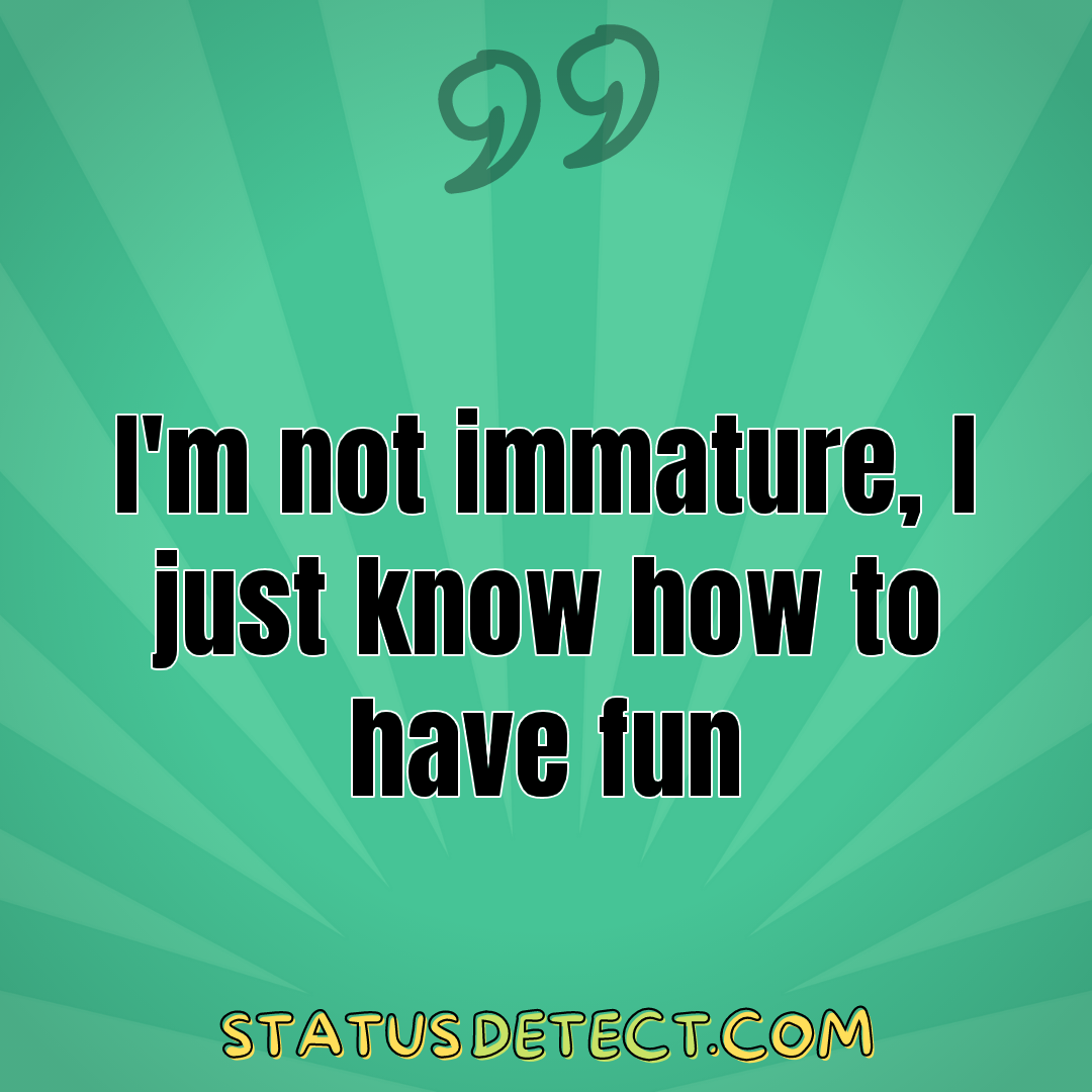 I'm not immature, I just know how to have fun - Status Detect