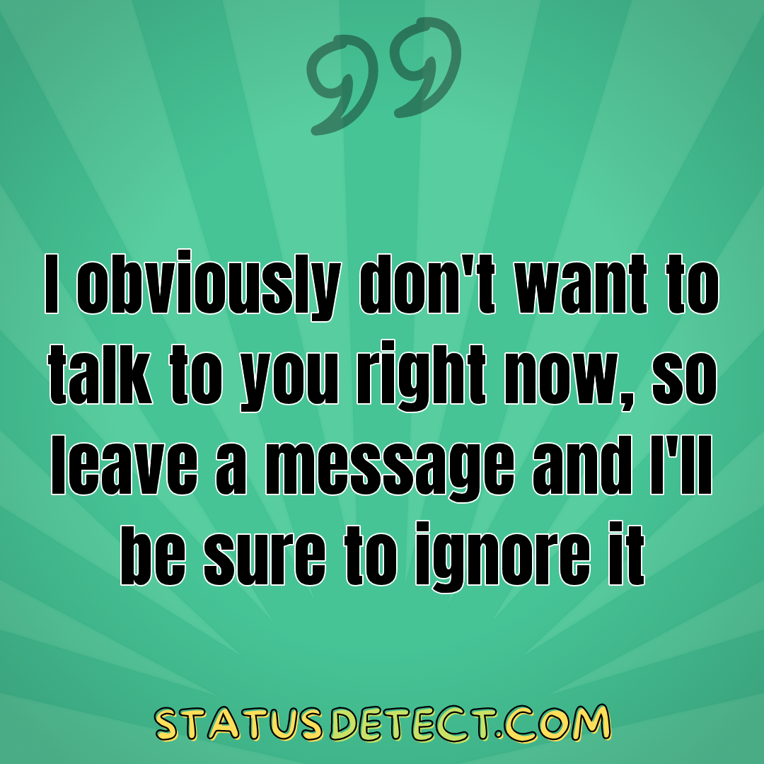 I obviously don't want to talk to you right now, so leave a message and I'll be sure to ignore it - Status Detect