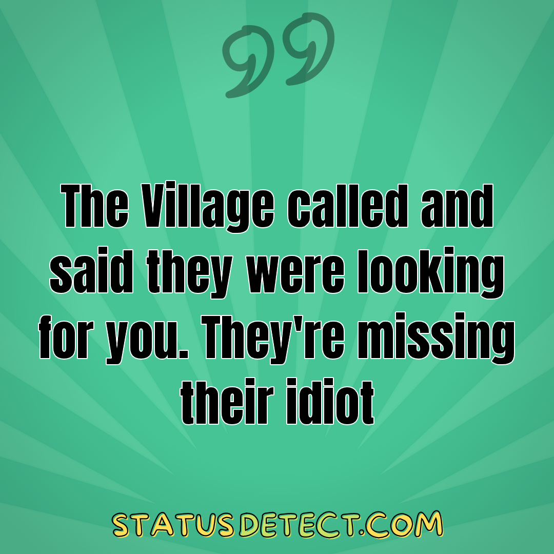 The Village called and said they were looking for you. They're missing their idiot - Status Detect