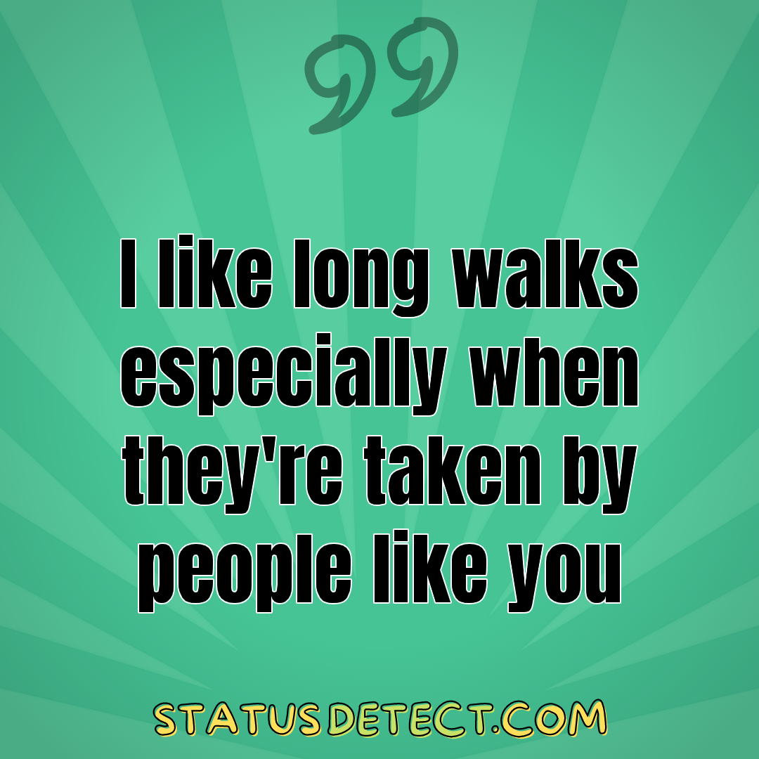 I like long walks especially when they're taken by people like you - Status Detect