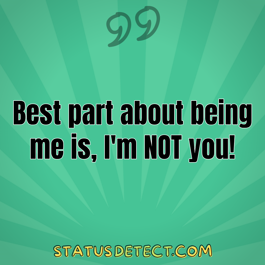 Best part about being me is, I'm NOT you! - Status Detect