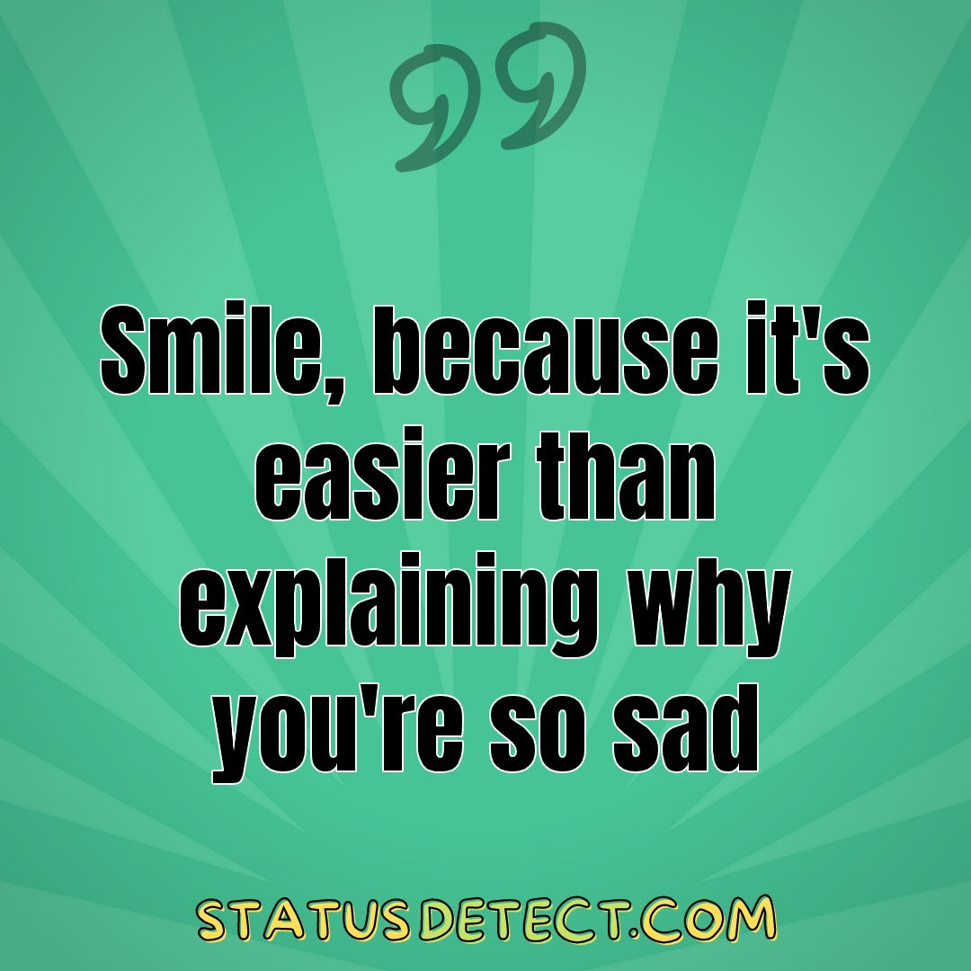 Smile, because it's easier than explaining why you're so sad - Status Detect