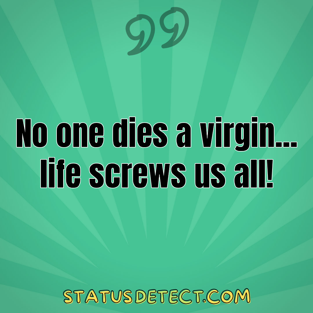 No one dies a virgin... life screws us all! - Status Detect