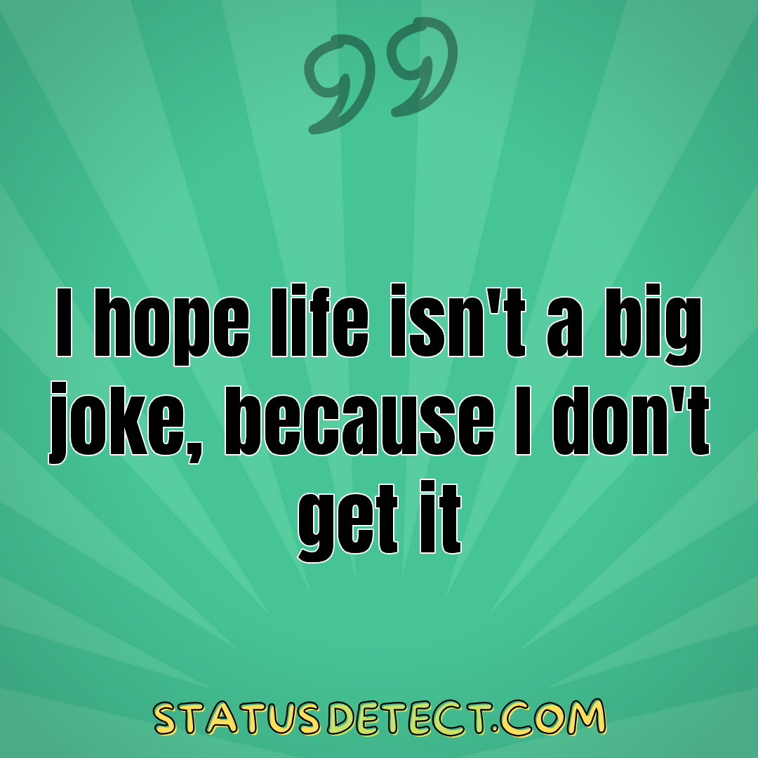 I hope life isn't a big joke, because I don't get it - Status Detect