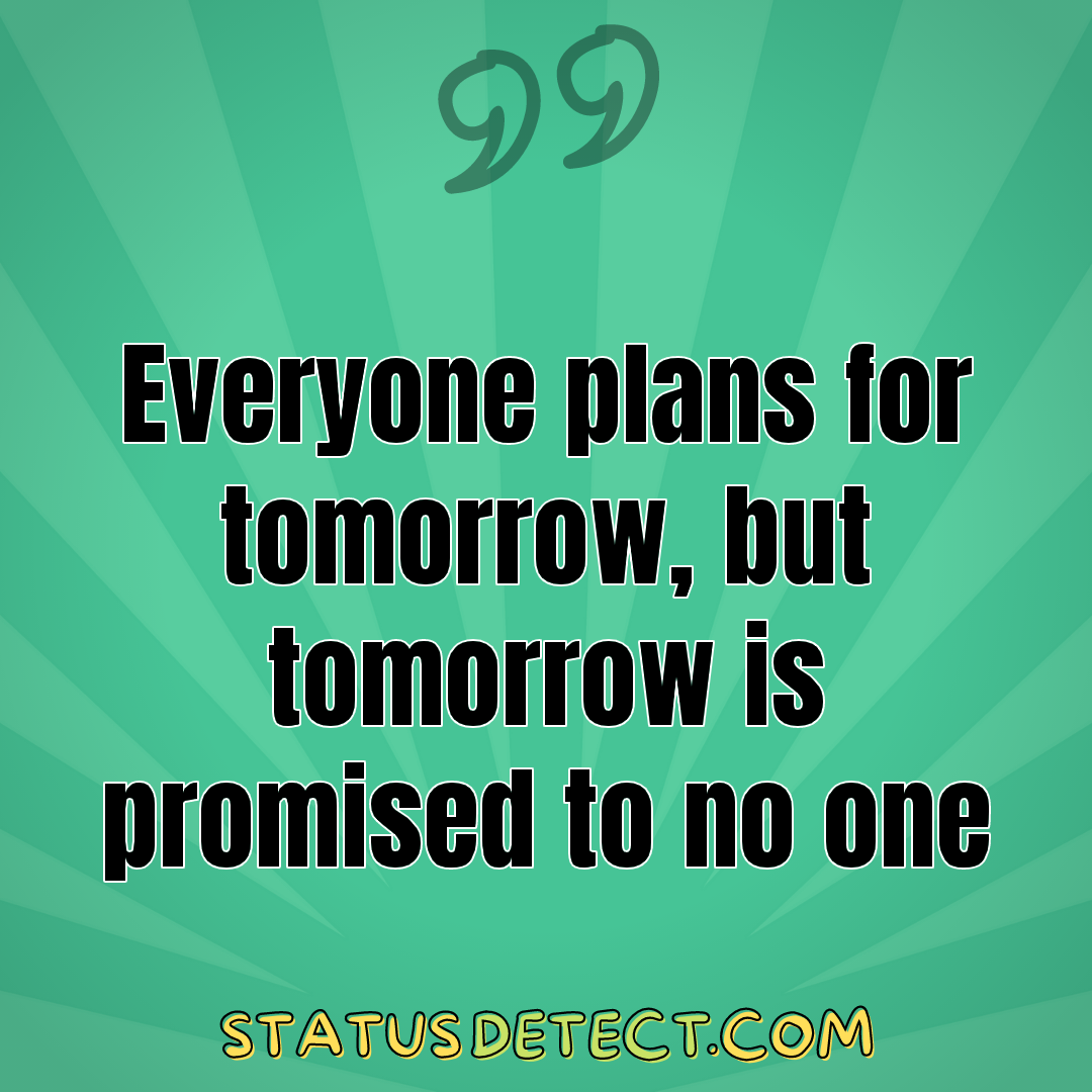 Everyone plans for tomorrow, but tomorrow is promised to no one - Status Detect