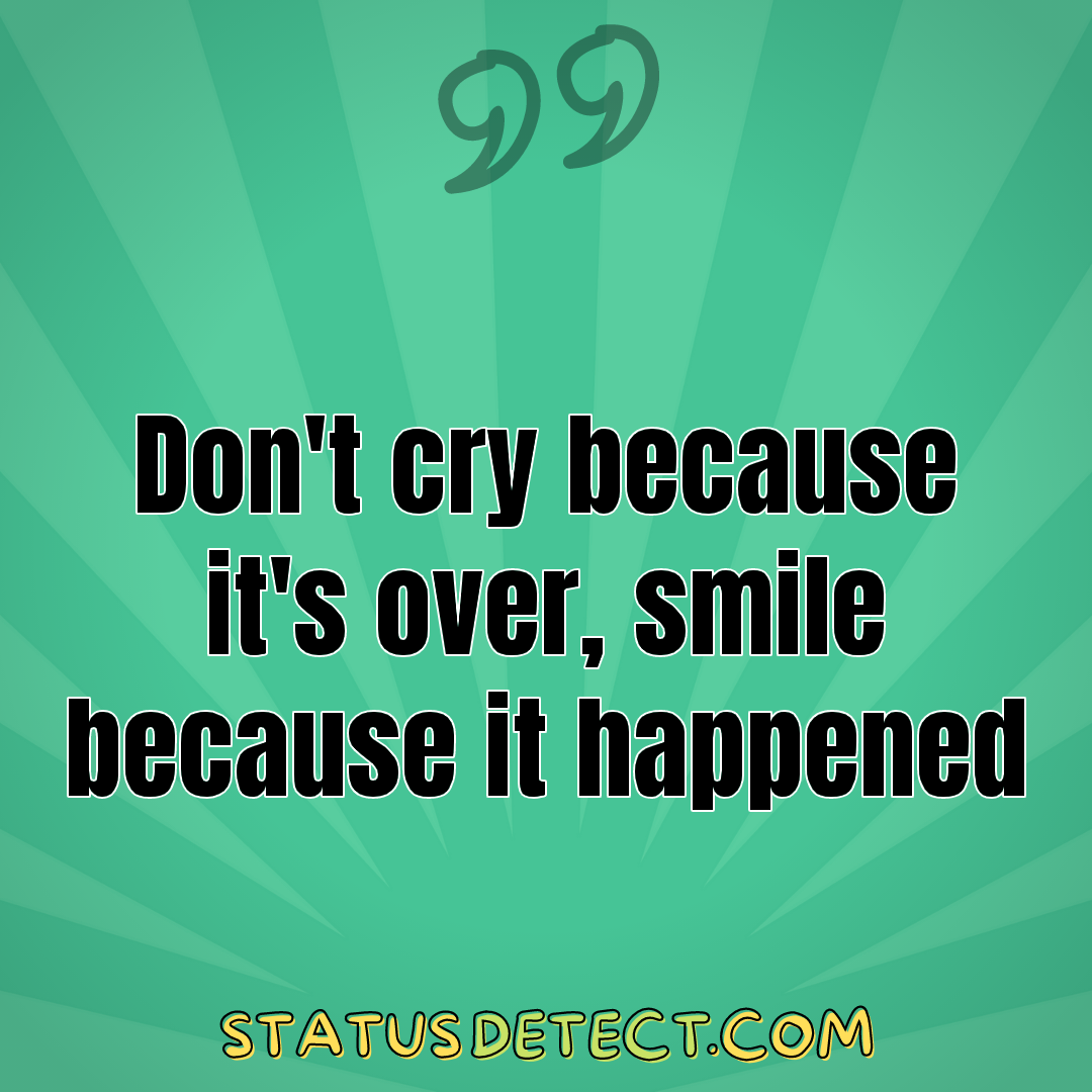 Don't cry because it's over, smile because it happened - Status Detect