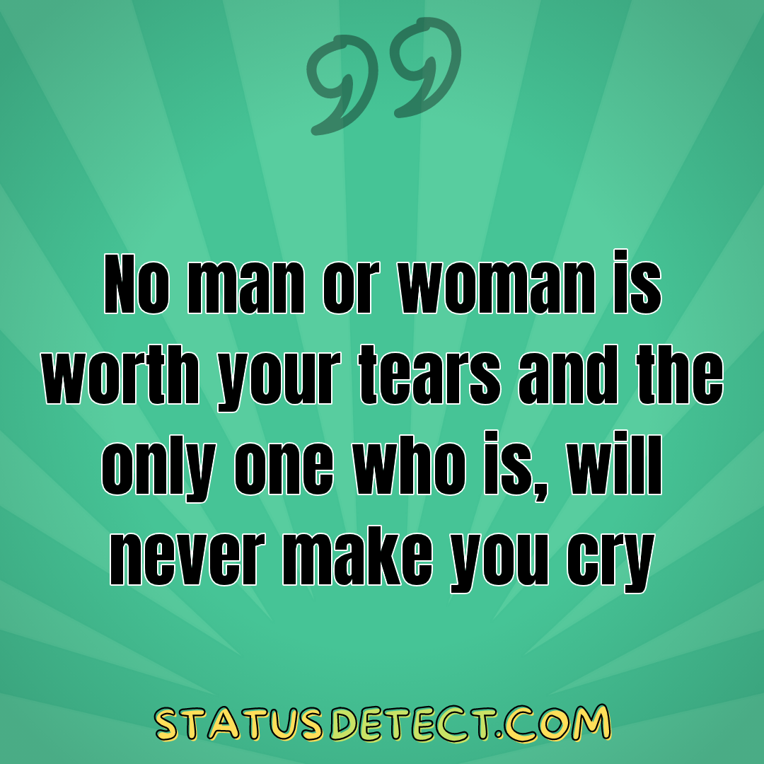 No man or woman is worth your tears and the only one who is, will never make you cry - Status Detect