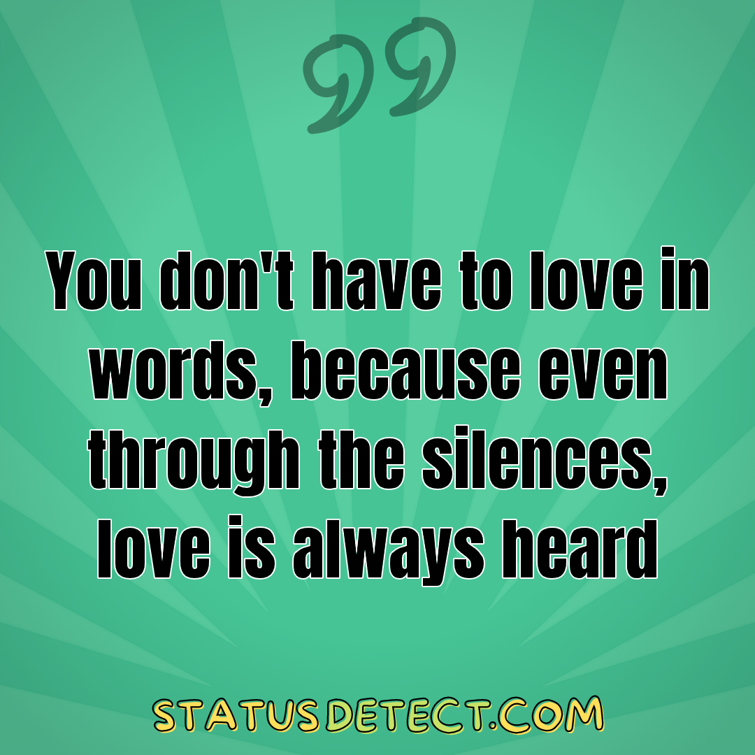 You don't have to love in words, because even through the silences, love is always heard - Status Detect