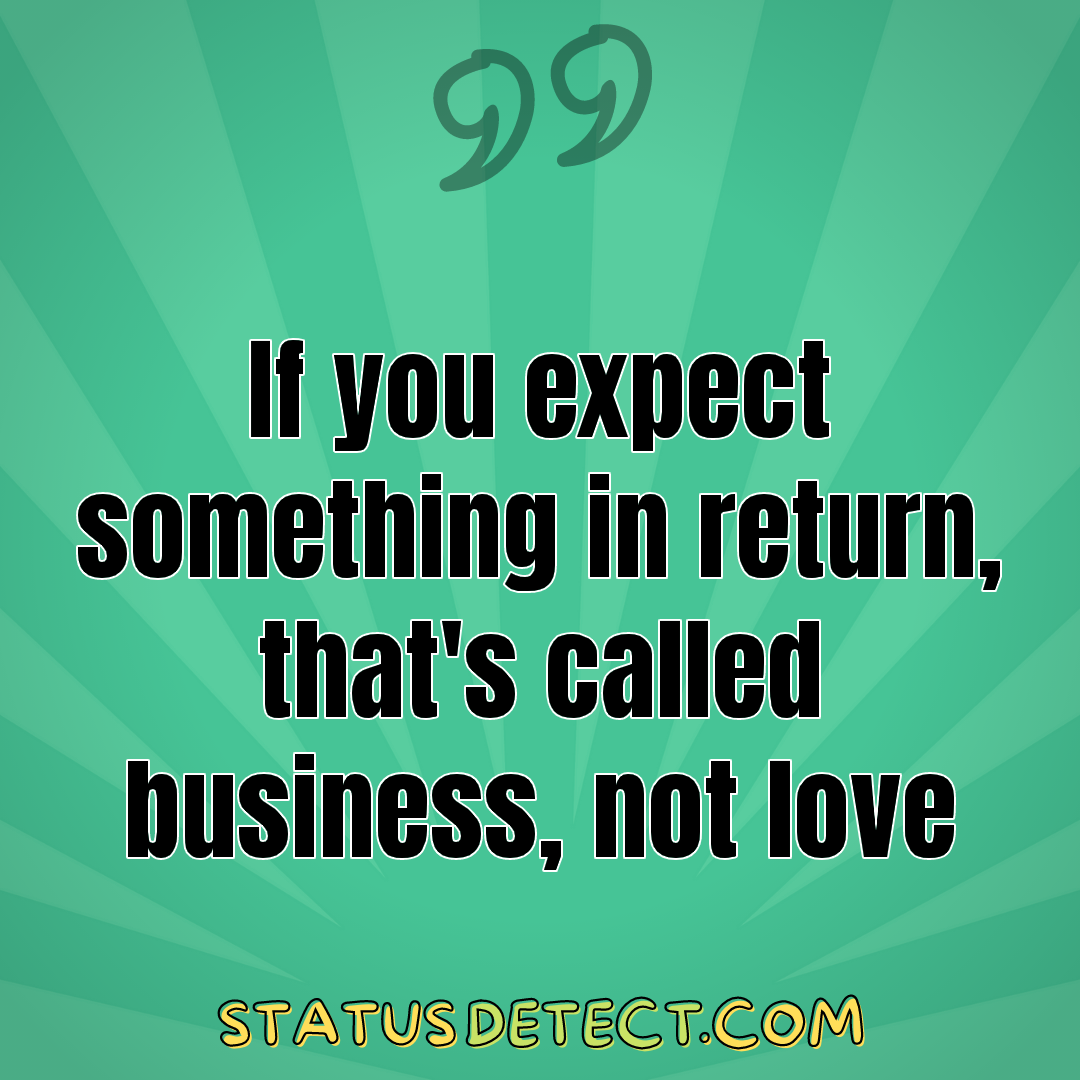 If you expect something in return, that's called business, not love - Status Detect