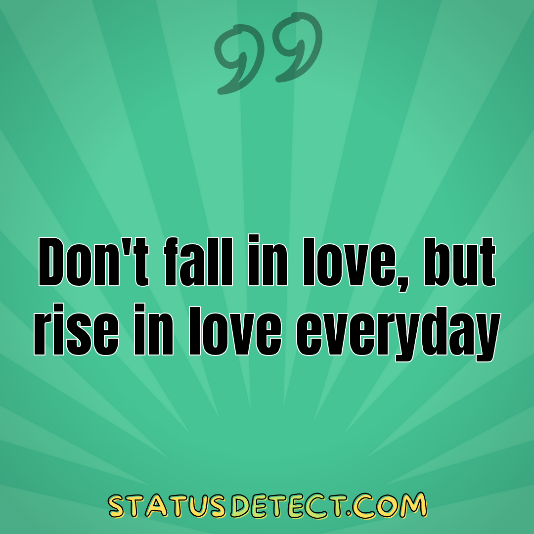 Don't fall in love, but rise in love everyday - Status Detect