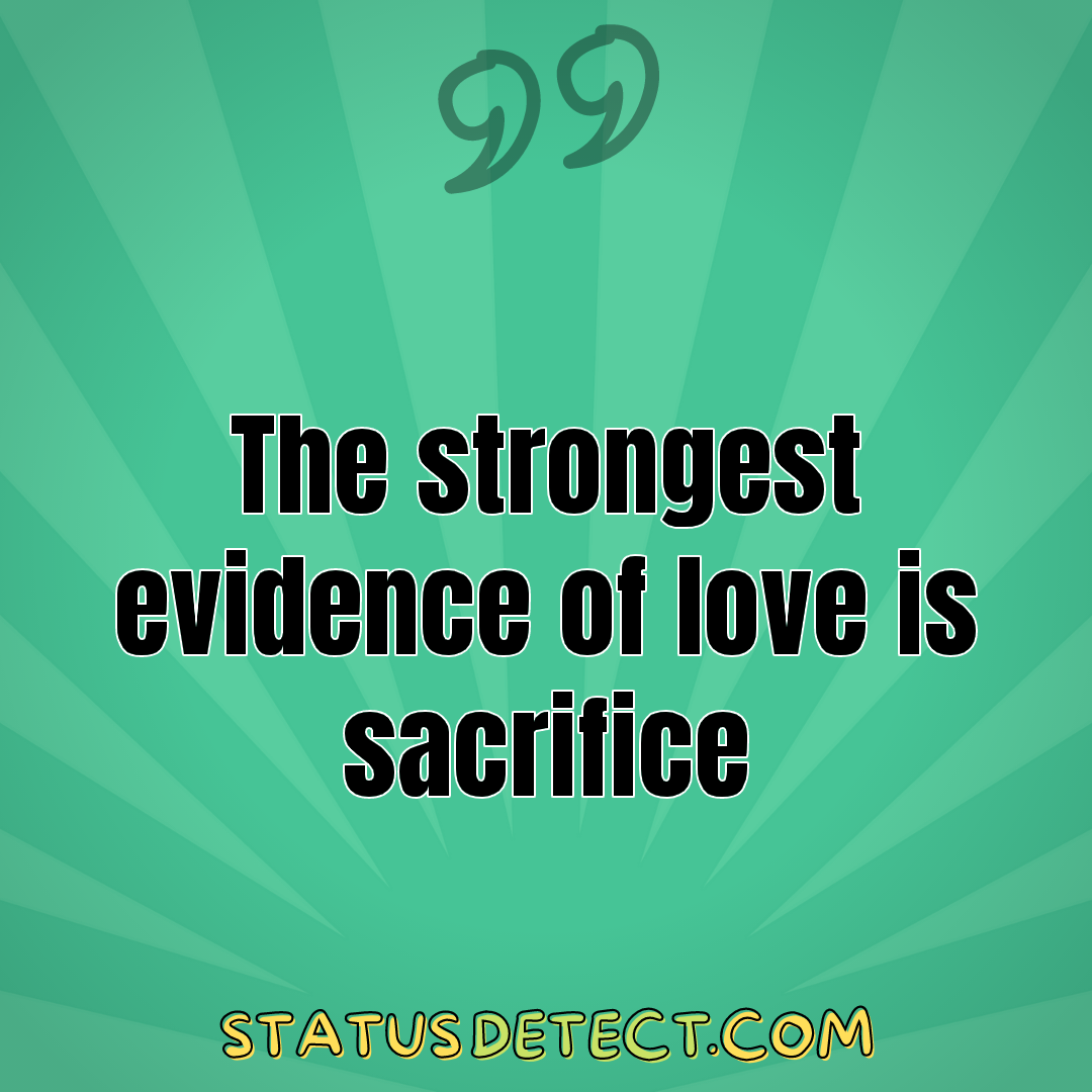 The strongest evidence of love is sacrifice - Status Detect