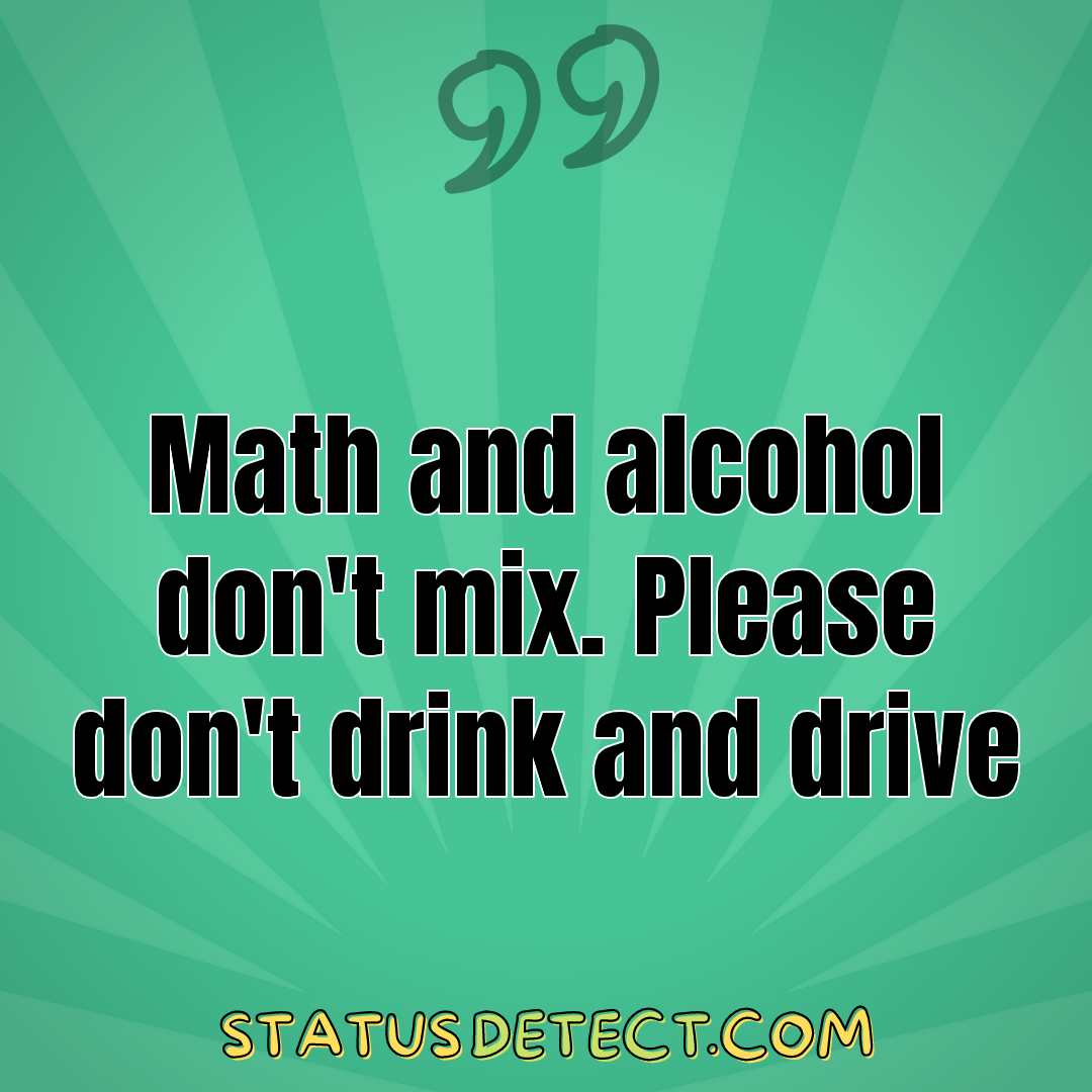 Math and alcohol don't mix. Please don't drink and drive - Status Detect